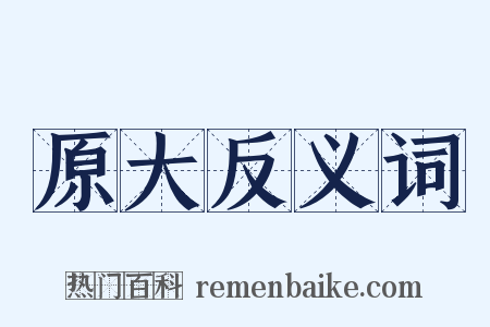 原大反义词是什么意思的图片